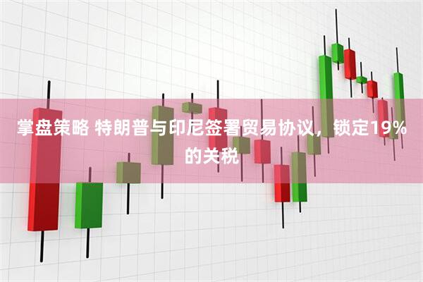 掌盘策略 特朗普与印尼签署贸易协议，锁定19%的关税