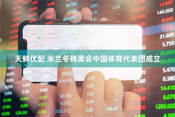天鲜优配 米兰冬残奥会中国体育代表团成立