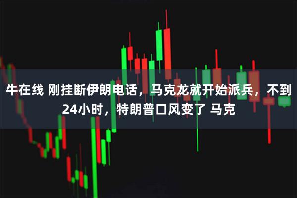 牛在线 刚挂断伊朗电话，马克龙就开始派兵，不到24小时，特朗普口风变了 马克