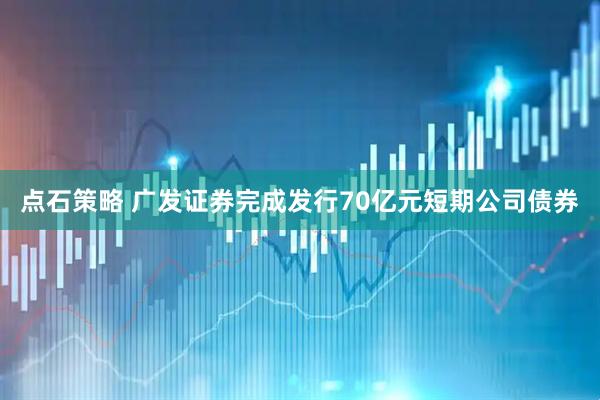 点石策略 广发证券完成发行70亿元短期公司债券