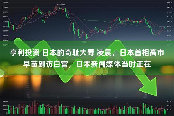 亨利投资 日本的奇耻大辱 凌晨,日本首相高市早苗到访白宫,日本新闻媒体当时正在