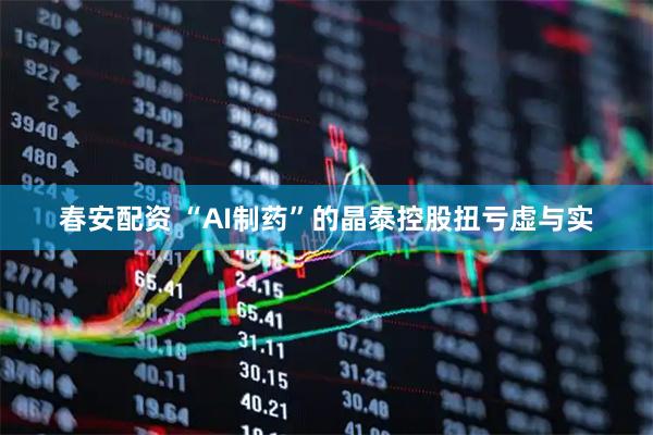 春安配资 “AI制药”的晶泰控股扭亏虚与实