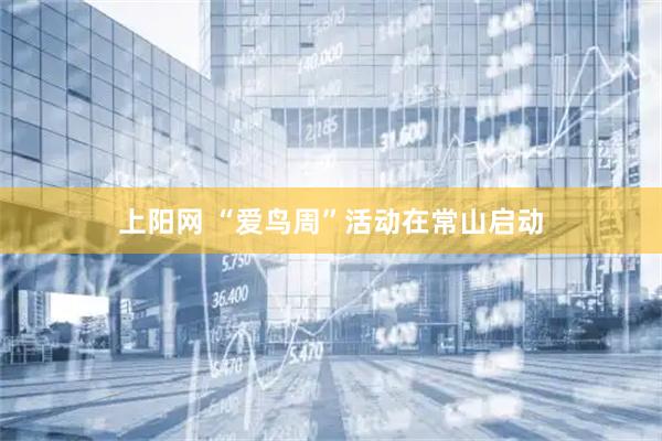 上阳网 “爱鸟周”活动在常山启动