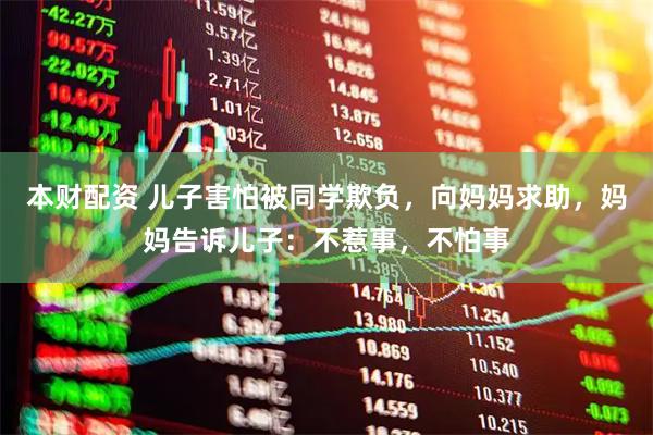 本财配资 儿子害怕被同学欺负，向妈妈求助，妈妈告诉儿子：不惹事，不怕事