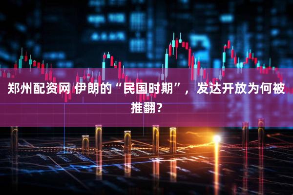 郑州配资网 伊朗的“民国时期”，发达开放为何被推翻？