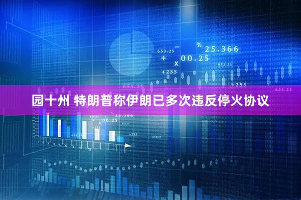 园十州 特朗普称伊朗已多次违反停火协议