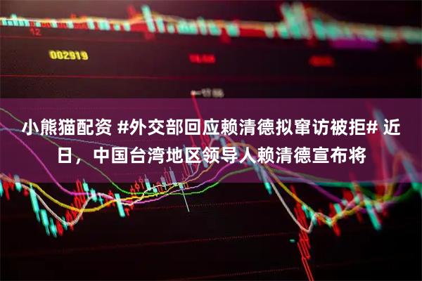 小熊猫配资 #外交部回应赖清德拟窜访被拒# 近日，中国台湾地区领导人赖清德宣布将