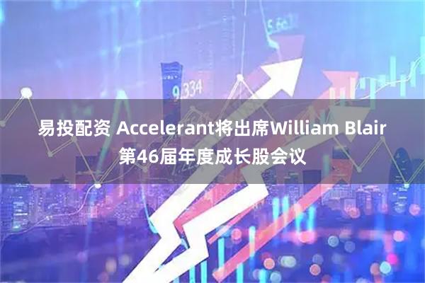 易投配资 Accelerant将出席William Blair第46届年度成长股会议
