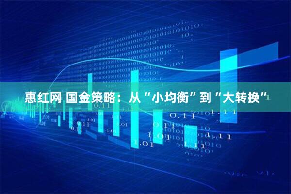 惠红网 国金策略：从“小均衡”到“大转换”