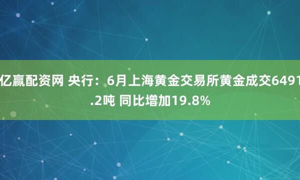 亿赢配资网 央行：6月上海黄金交易所黄金成交6491.2吨 同比增加19.8%