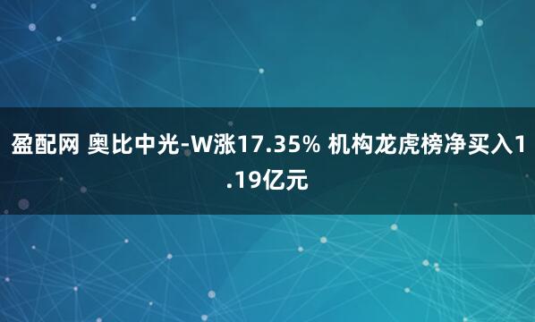盈配网 奥比中光-W涨17.35% 机构龙虎榜净买入1.19亿元
