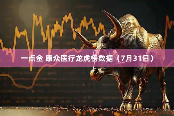 一点金 康众医疗龙虎榜数据（7月31日）