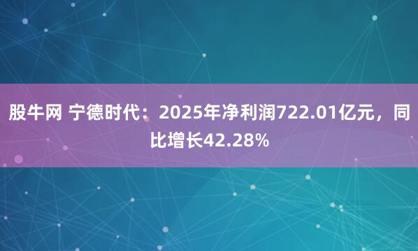 股牛网 宁德时代：2025年净利润722.01亿元，同比增长42.28%