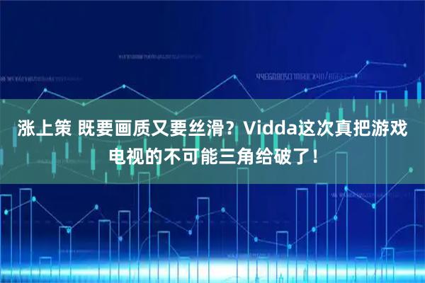 涨上策 既要画质又要丝滑？Vidda这次真把游戏电视的不可能三角给破了！