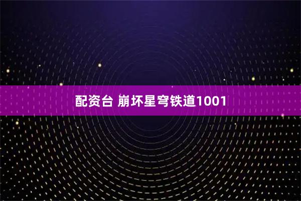 配资台 崩坏星穹铁道1001