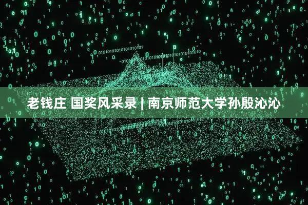 老钱庄 国奖风采录 | 南京师范大学孙殷沁沁