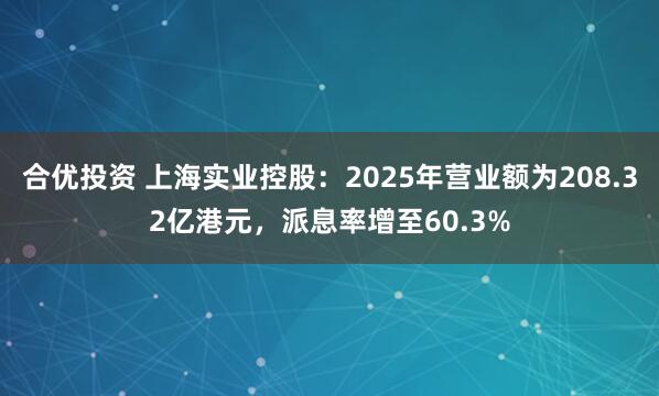 合优投资 上海实业控股：2025年营业额为208.32亿港元，派息率增至60.3%