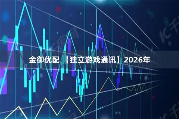 金御优配 【独立游戏通讯】2026年