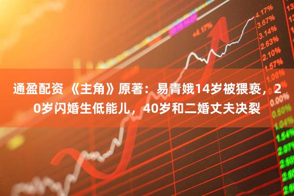 通盈配资 《主角》原著：易青娥14岁被猥亵，20岁闪婚生低能儿，40岁和二婚丈夫决裂