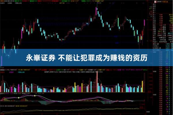 永崋证券 不能让犯罪成为赚钱的资历