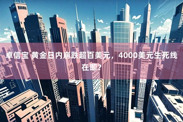 卓信宝 黄金日内崩跌超百美元，4000美元生死线在即？