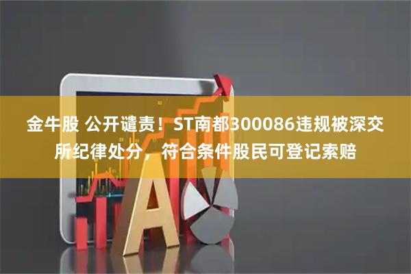 金牛股 公开谴责！ST南都300086违规被深交所纪律处分，符合条件股民可登记索赔