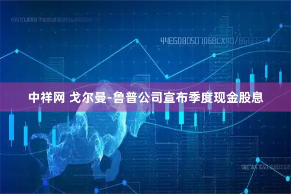 中祥网 戈尔曼-鲁普公司宣布季度现金股息