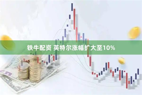 铁牛配资 英特尔涨幅扩大至10%